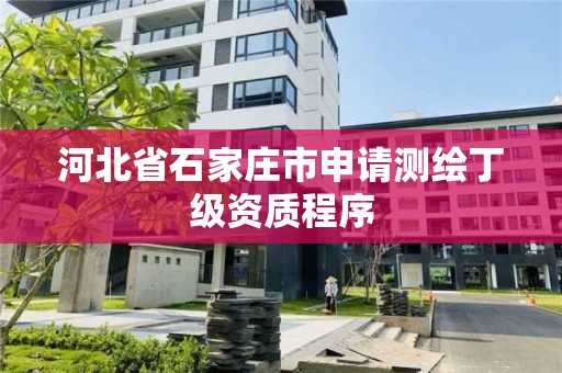 河北省石家庄市申请测绘丁级资质程序