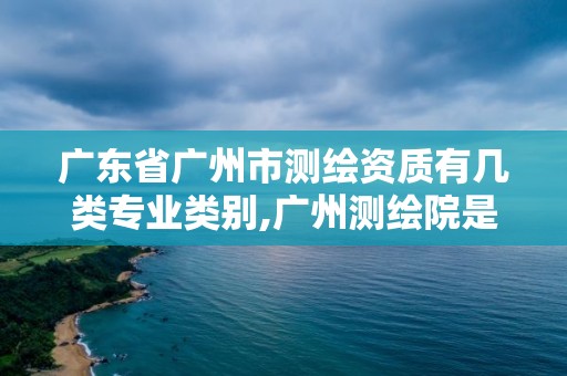 广东省广州市测绘资质有几类专业类别,广州测绘院是什么单位。