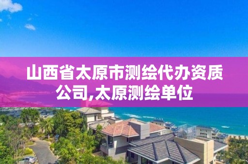 山西省太原市测绘代办资质公司,太原测绘单位