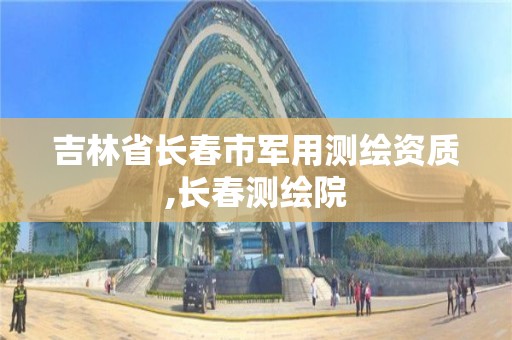 吉林省长春市军用测绘资质,长春测绘院