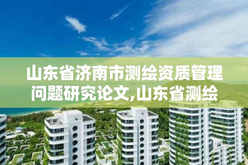 山东省济南市测绘资质管理问题研究论文,山东省测绘资质查询