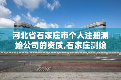 河北省石家庄市个人注册测绘公司的资质,石家庄测绘院是国企吗。