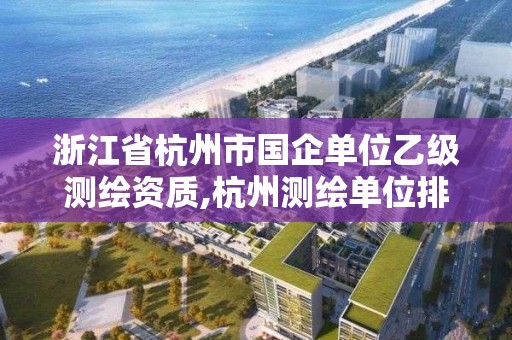 浙江省杭州市国企单位乙级测绘资质,杭州测绘单位排名