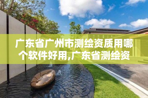 广东省广州市测绘资质用哪个软件好用,广东省测绘资质单位名单