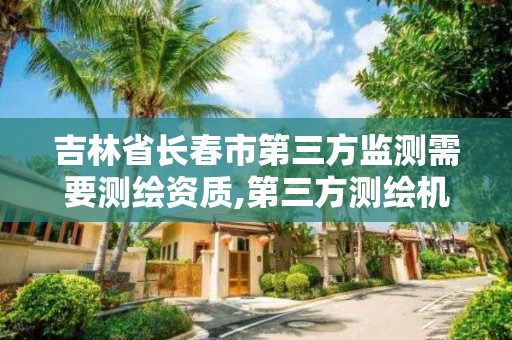 吉林省长春市第三方监测需要测绘资质,第三方测绘机构