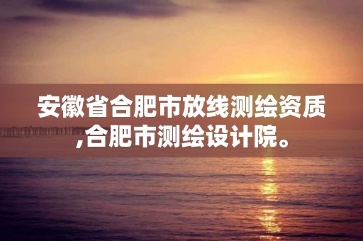 安徽省合肥市放线测绘资质,合肥市测绘设计院。