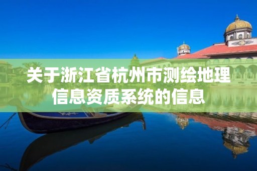 关于浙江省杭州市测绘地理信息资质系统的信息