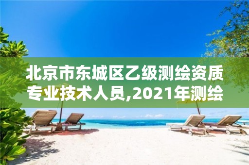 北京市东城区乙级测绘资质专业技术人员,2021年测绘乙级资质。