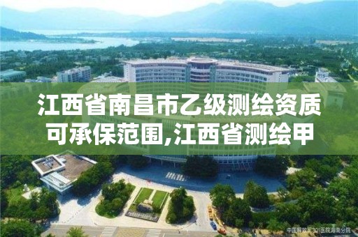 江西省南昌市乙级测绘资质可承保范围,江西省测绘甲级测绘单位。