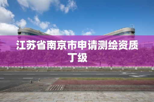 江苏省南京市申请测绘资质丁级