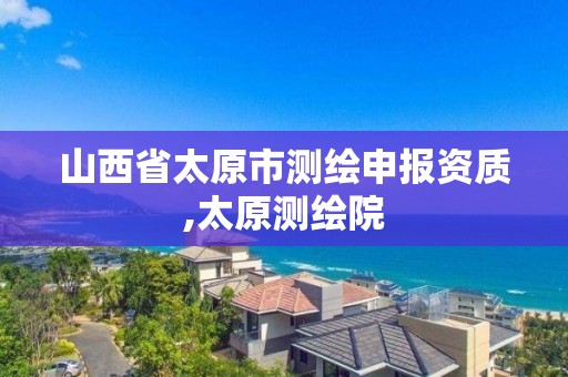 山西省太原市测绘申报资质,太原测绘院