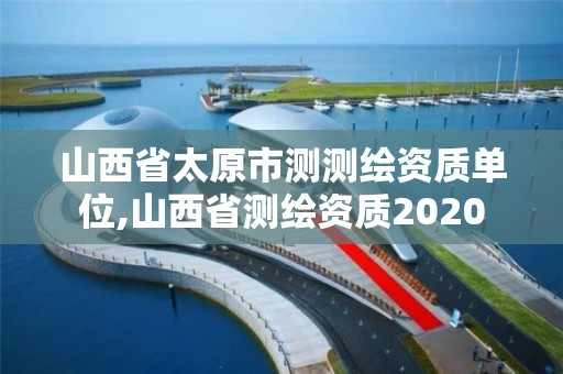 山西省太原市测测绘资质单位,山西省测绘资质2020