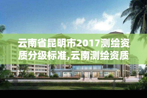 云南省昆明市2017测绘资质分级标准,云南测绘资质管理系统