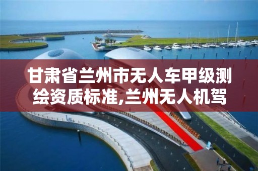 甘肃省兰州市无人车甲级测绘资质标准,兰州无人机驾驶证