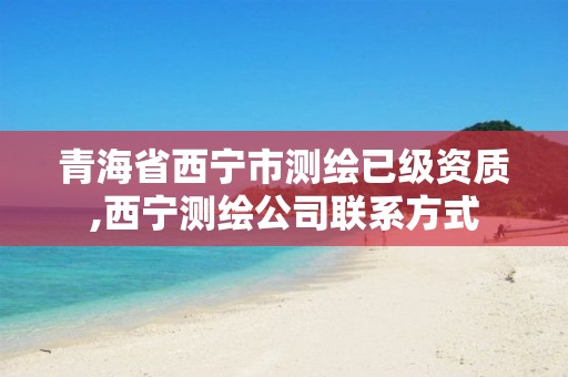 青海省西宁市测绘已级资质,西宁测绘公司联系方式