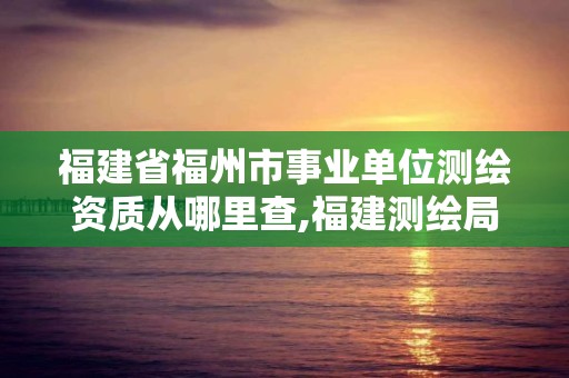 福建省福州市事业单位测绘资质从哪里查,福建测绘局招聘信息。