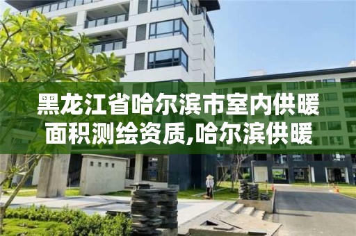 黑龙江省哈尔滨市室内供暖面积测绘资质,哈尔滨供暖达标