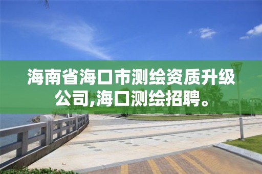 海南省海口市测绘资质升级公司,海口测绘招聘。