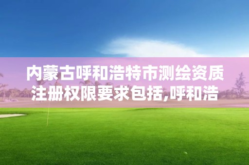 内蒙古呼和浩特市测绘资质注册权限要求包括,呼和浩特测绘公司招聘。