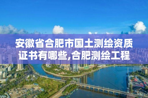 安徽省合肥市国土测绘资质证书有哪些,合肥测绘工程师。