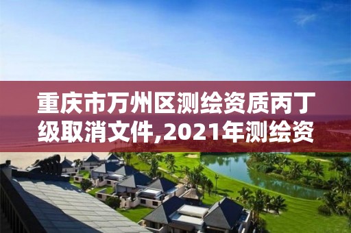 重庆市万州区测绘资质丙丁级取消文件,2021年测绘资质丙级申报条件