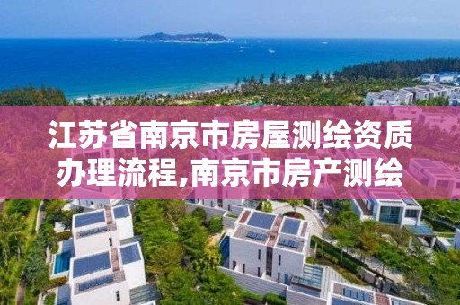 江苏省南京市房屋测绘资质办理流程,南京市房产测绘实施细则