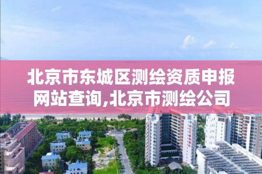 北京市东城区测绘资质申报网站查询,北京市测绘公司电话号和地址