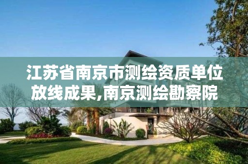 江苏省南京市测绘资质单位放线成果,南京测绘勘察院上市进展