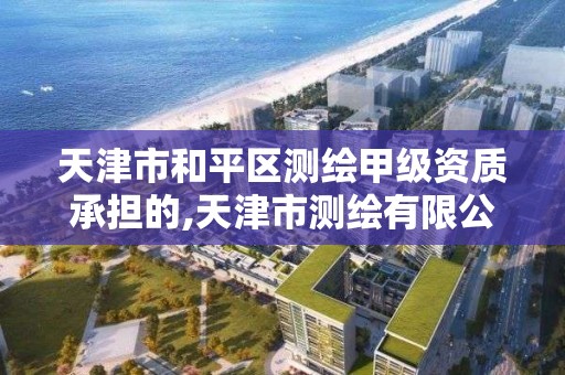 天津市和平区测绘甲级资质承担的,天津市测绘有限公司