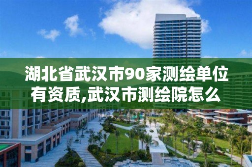 湖北省武汉市90家测绘单位有资质,武汉市测绘院怎么样。