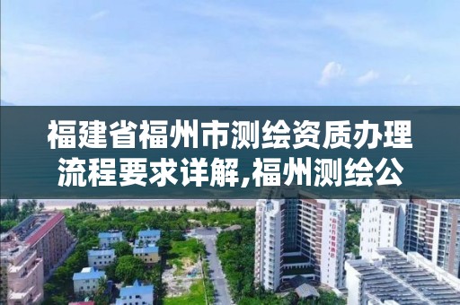 福建省福州市测绘资质办理流程要求详解,福州测绘公司招聘