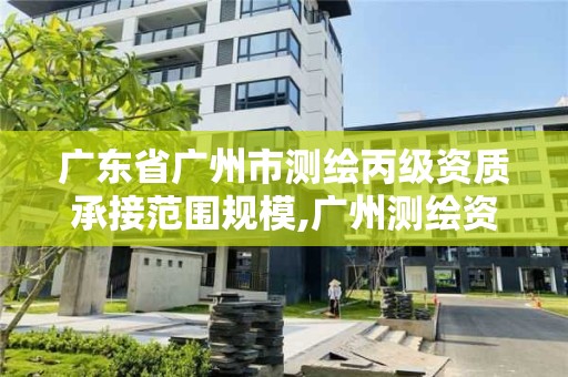 广东省广州市测绘丙级资质承接范围规模,广州测绘资质代办