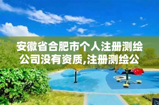 安徽省合肥市个人注册测绘公司没有资质,注册测绘公司需要什么材料?。