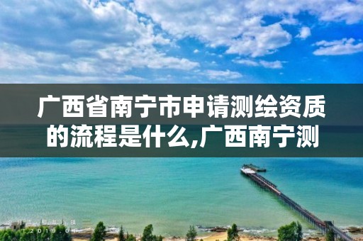 广西省南宁市申请测绘资质的流程是什么,广西南宁测绘局网址。