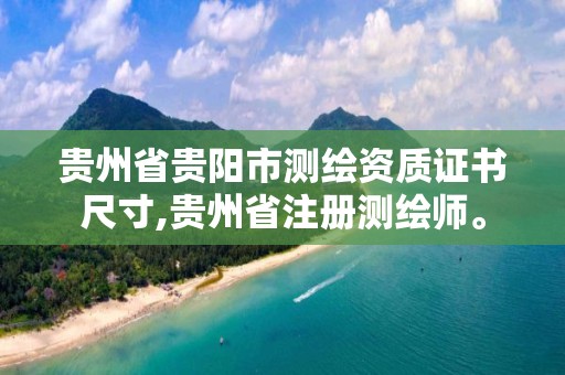 贵州省贵阳市测绘资质证书尺寸,贵州省注册测绘师。