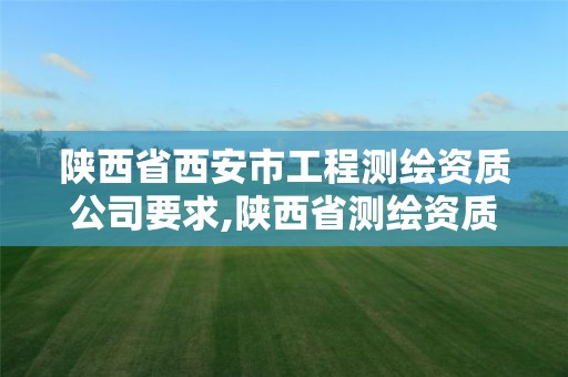 陕西省西安市工程测绘资质公司要求,陕西省测绘资质申请材料