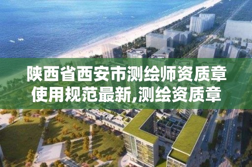 陕西省西安市测绘师资质章使用规范最新,测绘资质章图片。