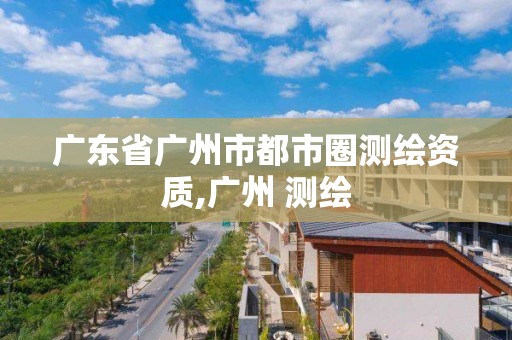 广东省广州市都市圈测绘资质,广州 测绘