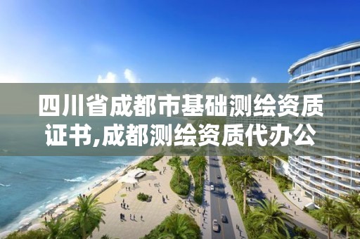 四川省成都市基础测绘资质证书,成都测绘资质代办公司