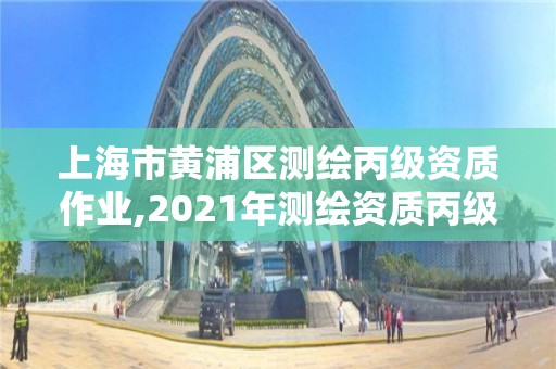 上海市黄浦区测绘丙级资质作业,2021年测绘资质丙级申报条件