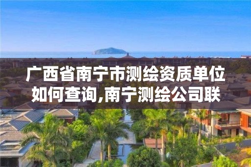 广西省南宁市测绘资质单位如何查询,南宁测绘公司联系电话