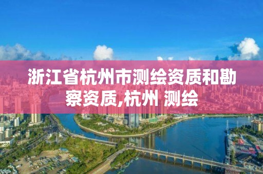 浙江省杭州市测绘资质和勘察资质,杭州 测绘