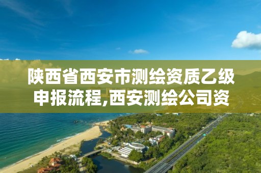 陕西省西安市测绘资质乙级申报流程,西安测绘公司资质