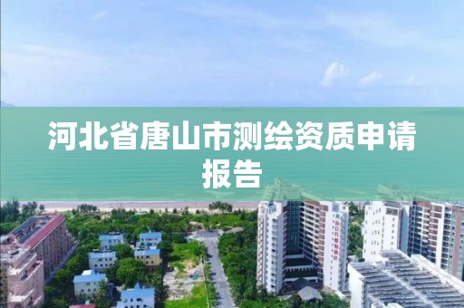 河北省唐山市测绘资质申请报告