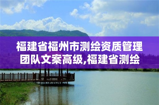 福建省福州市测绘资质管理团队文案高级,福建省测绘院面试