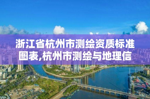 浙江省杭州市测绘资质标准图表,杭州市测绘与地理信息局