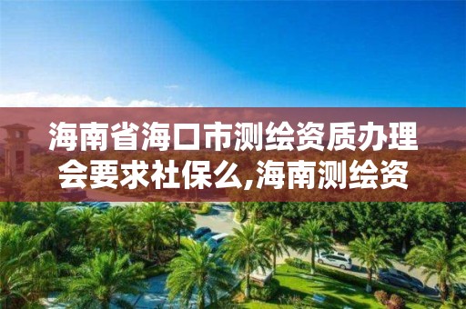 海南省海口市测绘资质办理会要求社保么,海南测绘资料信息中心。