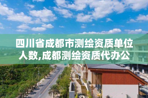 四川省成都市测绘资质单位人数,成都测绘资质代办公司