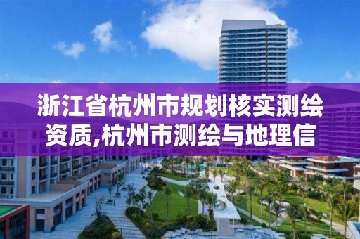 浙江省杭州市规划核实测绘资质,杭州市测绘与地理信息行业协会