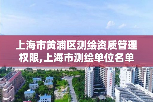 上海市黄浦区测绘资质管理权限,上海市测绘单位名单